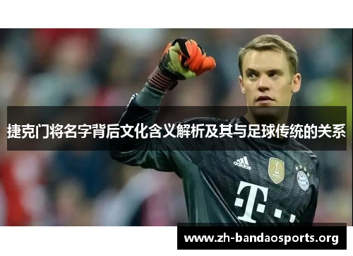 捷克门将名字背后文化含义解析及其与足球传统的关系 捷克门将名字背后文化含义解析及其与足球传统的关系