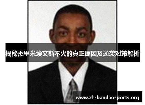 揭秘杰里米埃文斯不火的真正原因及逆袭对策解析 揭秘杰里米埃文斯不火的真正原因及逆袭对策解析