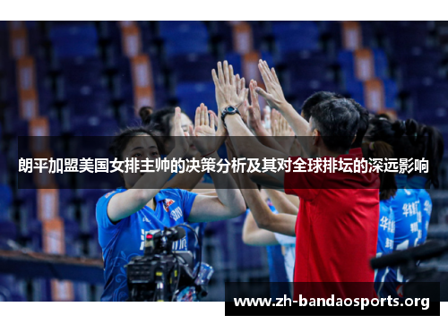 朗平加盟美国女排主帅的决策分析及其对全球排坛的深远影响 朗平加盟美国女排主帅的决策分析及其对全球排坛的深远影响