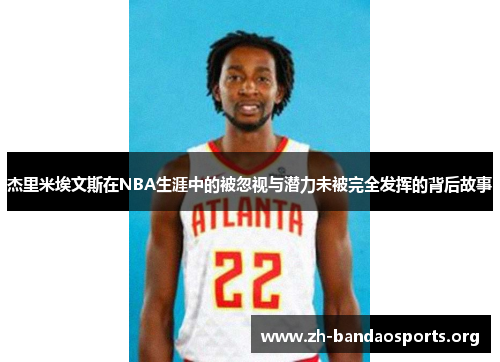 杰里米埃文斯在NBA生涯中的被忽视与潜力未被完全发挥的背后故事 杰里米埃文斯在NBA生涯中的被忽视与潜力未被完全发挥的背后故事