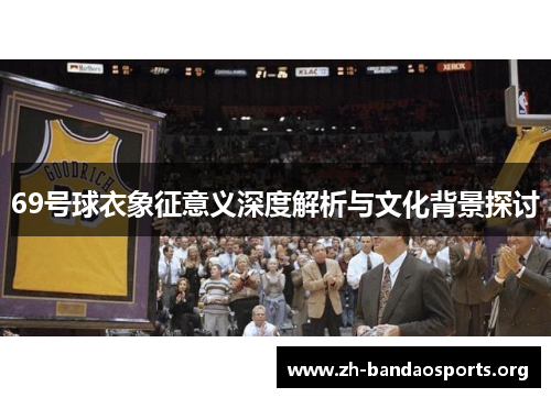 69号球衣象征意义深度解析与文化背景探讨 69号球衣象征意义深度解析与文化背景探讨