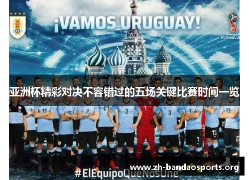 亚洲杯精彩对决不容错过的五场关键比赛时间一览 亚洲杯精彩对决不容错过的五场关键比赛时间一览