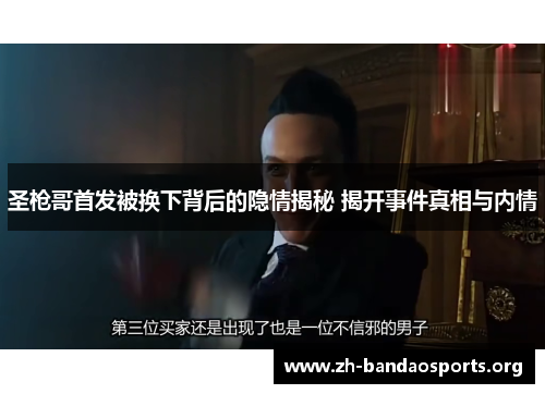 圣枪哥首发被换下背后的隐情揭秘 揭开事件真相与内情 圣枪哥首发被换下背后的隐情揭秘 揭开事件真相与内情