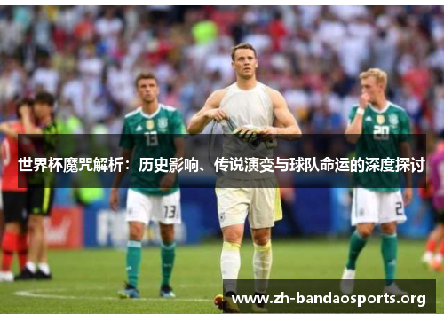 世界杯魔咒解析:历史影响、传说演变与球队命运的深度探讨 世界杯魔咒解析:历史影响、传说演变与球队命运的深度探讨