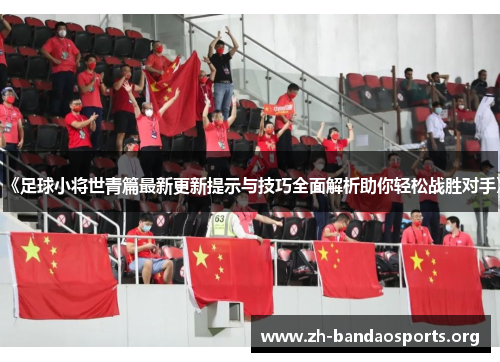 《足球小将世青篇最新更新提示与技巧全面解析助你轻松战胜对手》 《足球小将世青篇最新更新提示与技巧全面解析助你轻松战胜对手》