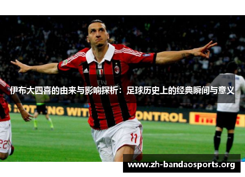 伊布大四喜的由来与影响探析:足球历史上的经典瞬间与意义 伊布大四喜的由来与影响探析:足球历史上的经典瞬间与意义