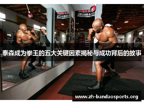 泰森成为拳王的五大关键因素揭秘与成功背后的故事 泰森成为拳王的五大关键因素揭秘与成功背后的故事