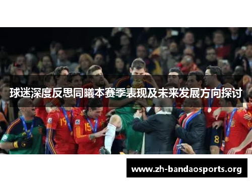 球迷深度反思同曦本赛季表现及未来发展方向探讨 球迷深度反思同曦本赛季表现及未来发展方向探讨
