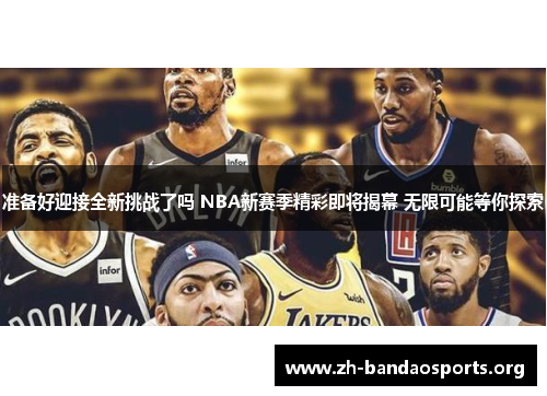 准备好迎接全新挑战了吗 NBA新赛季精彩即将揭幕 无限可能等你探索 准备好迎接全新挑战了吗 NBA新赛季精彩即将揭幕 无限可能等你探索