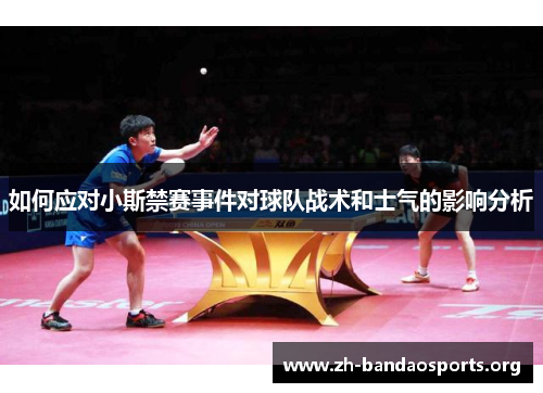 如何应对小斯禁赛事件对球队战术和士气的影响分析 如何应对小斯禁赛事件对球队战术和士气的影响分析