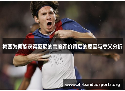 梅西为何能获得范尼的高度评价背后的原因与意义分析 梅西为何能获得范尼的高度评价背后的原因与意义分析