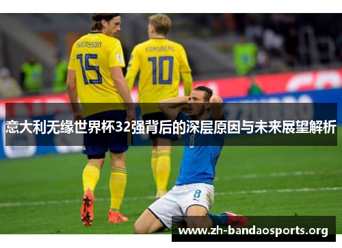 意大利无缘世界杯32强背后的深层原因与未来展望解析 意大利无缘世界杯32强背后的深层原因与未来展望解析