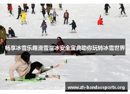 畅享冰雪乐趣滑雪溜冰安全宝典助你玩转冰雪世界 畅享冰雪乐趣滑雪溜冰安全宝典助你玩转冰雪世界