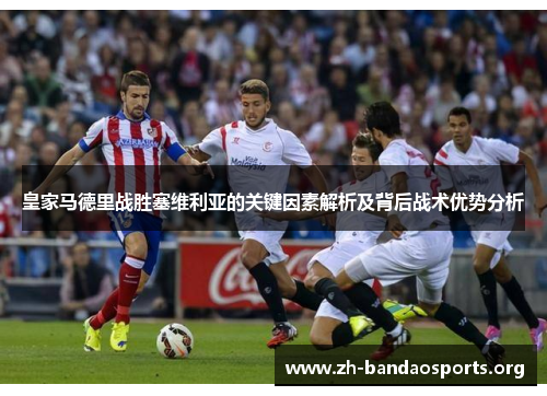 皇家马德里战胜塞维利亚的关键因素解析及背后战术优势分析 皇家马德里战胜塞维利亚的关键因素解析及背后战术优势分析
