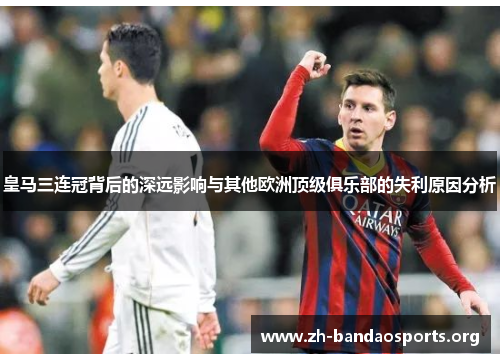 皇马三连冠背后的深远影响与其他欧洲顶级俱乐部的失利原因分析 皇马三连冠背后的深远影响与其他欧洲顶级俱乐部的失利原因分析