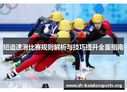 短道速滑比赛规则解析与技巧提升全面指南 短道速滑比赛规则解析与技巧提升全面指南