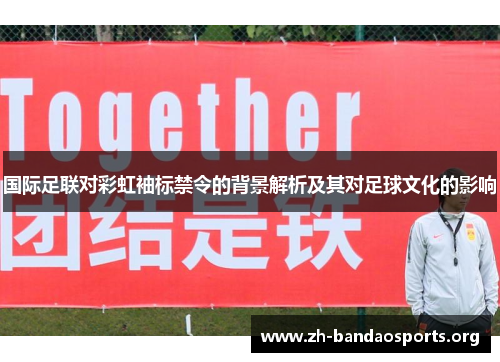国际足联对彩虹袖标禁令的背景解析及其对足球文化的影响 国际足联对彩虹袖标禁令的背景解析及其对足球文化的影响