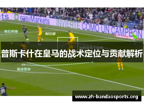 普斯卡什在皇马的战术定位与贡献解析 普斯卡什在皇马的战术定位与贡献解析