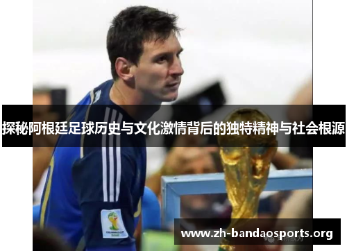 探秘阿根廷足球历史与文化激情背后的独特精神与社会根源 探秘阿根廷足球历史与文化激情背后的独特精神与社会根源