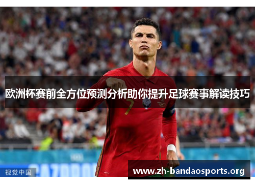 欧洲杯赛前全方位预测分析助你提升足球赛事解读技巧 欧洲杯赛前全方位预测分析助你提升足球赛事解读技巧