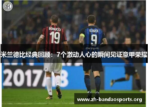 米兰德比经典回顾:7个激动人心的瞬间见证意甲荣耀 米兰德比经典回顾:7个激动人心的瞬间见证意甲荣耀