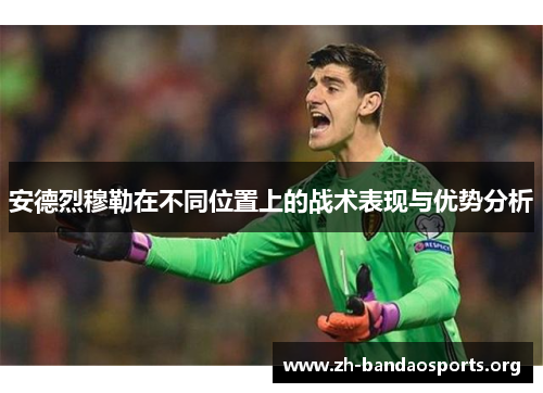 安德烈穆勒在不同位置上的战术表现与优势分析 安德烈穆勒在不同位置上的战术表现与优势分析