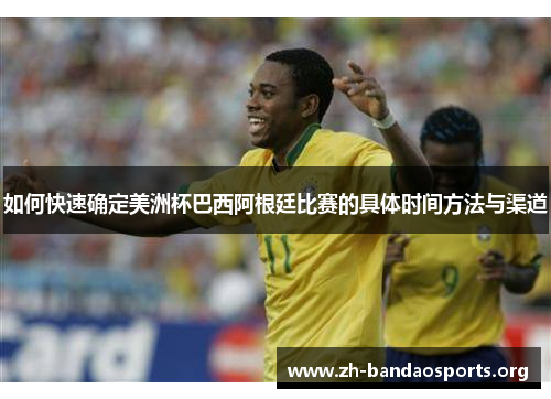 如何快速确定美洲杯巴西阿根廷比赛的具体时间方法与渠道 如何快速确定美洲杯巴西阿根廷比赛的具体时间方法与渠道