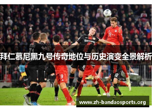 拜仁慕尼黑九号传奇地位与历史演变全景解析 拜仁慕尼黑九号传奇地位与历史演变全景解析