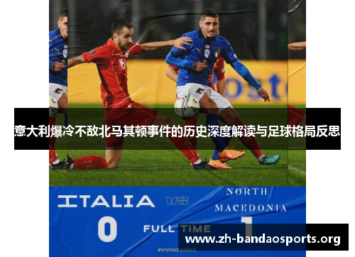 意大利爆冷不敌北马其顿事件的历史深度解读与足球格局反思 意大利爆冷不敌北马其顿事件的历史深度解读与足球格局反思