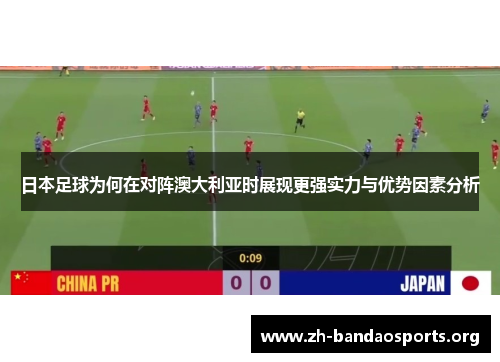 日本足球为何在对阵澳大利亚时展现更强实力与优势因素分析 日本足球为何在对阵澳大利亚时展现更强实力与优势因素分析