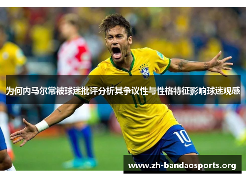 为何内马尔常被球迷批评分析其争议性与性格特征影响球迷观感