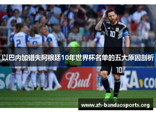 以巴内加错失阿根廷10年世界杯名单的五大原因剖析 以巴内加错失阿根廷10年世界杯名单的五大原因剖析