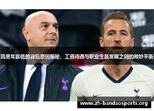凯恩年薪低的背后原因揭秘,工资待遇与职业生涯发展之间的微妙平衡 凯恩年薪低的背后原因揭秘,工资待遇与职业生涯发展之间的微妙平衡