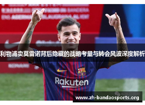 利物浦卖莫雷诺背后隐藏的战略考量与转会风波深度解析 利物浦卖莫雷诺背后隐藏的战略考量与转会风波深度解析