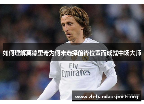 如何理解莫德里奇为何未选择前锋位置而成就中场大师 如何理解莫德里奇为何未选择前锋位置而成就中场大师