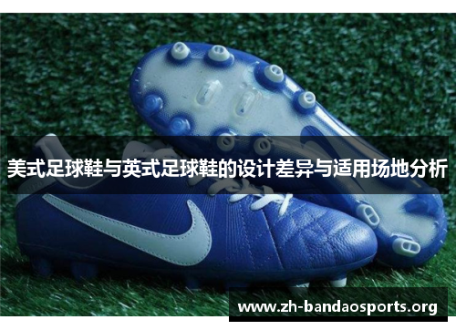 美式足球鞋与英式足球鞋的设计差异与适用场地分析 美式足球鞋与英式足球鞋的设计差异与适用场地分析