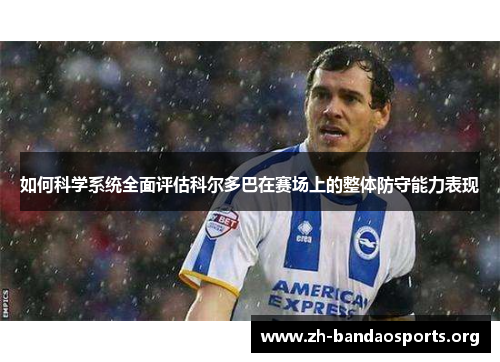 如何科学系统全面评估科尔多巴在赛场上的整体防守能力表现 如何科学系统全面评估科尔多巴在赛场上的整体防守能力表现