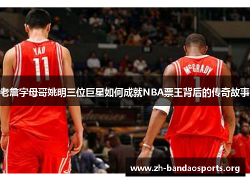 老詹字母哥姚明三位巨星如何成就NBA票王背后的传奇故事 老詹字母哥姚明三位巨星如何成就NBA票王背后的传奇故事