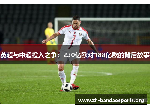 英超与中超投入之争:230亿欧对188亿欧的背后故事 英超与中超投入之争:230亿欧对188亿欧的背后故事