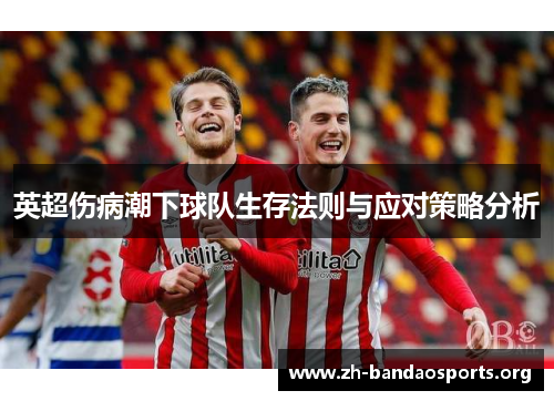 英超伤病潮下球队生存法则与应对策略分析 英超伤病潮下球队生存法则与应对策略分析