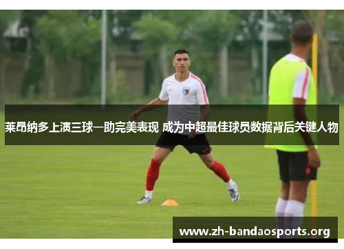 莱昂纳多上演三球一助完美表现 成为中超最佳球员数据背后关键人物 莱昂纳多上演三球一助完美表现 成为中超最佳球员数据背后关键人物