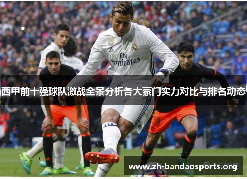 西甲前十强球队激战全景分析各大豪门实力对比与排名动态 西甲前十强球队激战全景分析各大豪门实力对比与排名动态