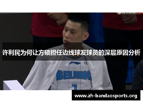 许利民为何让方硕担任边线球发球员的深层原因分析 许利民为何让方硕担任边线球发球员的深层原因分析