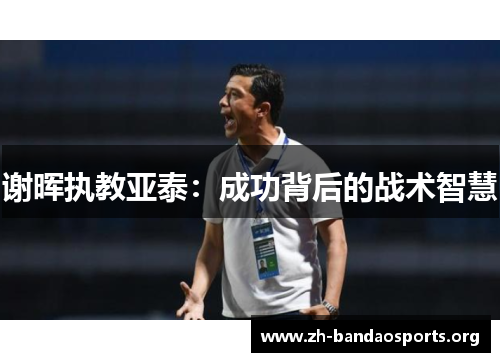 谢晖执教亚泰:成功背后的战术智慧 谢晖执教亚泰:成功背后的战术智慧