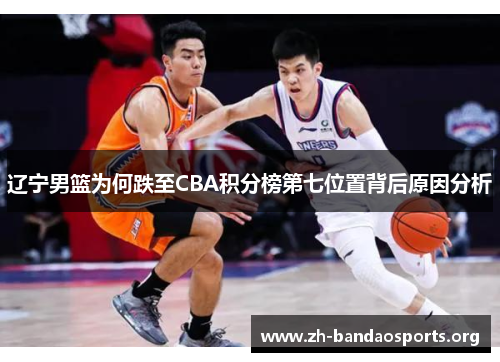 辽宁男篮为何跌至CBA积分榜第七位置背后原因分析 辽宁男篮为何跌至CBA积分榜第七位置背后原因分析