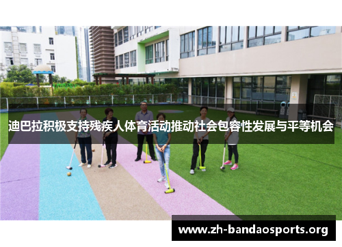 迪巴拉积极支持残疾人体育活动推动社会包容性发展与平等机会 迪巴拉积极支持残疾人体育活动推动社会包容性发展与平等机会