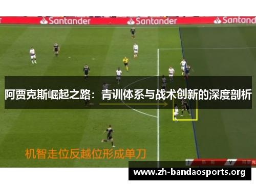 阿贾克斯崛起之路:青训体系与战术创新的深度剖析 阿贾克斯崛起之路:青训体系与战术创新的深度剖析