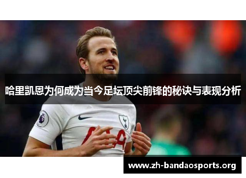 哈里凯恩为何成为当今足坛顶尖前锋的秘诀与表现分析 哈里凯恩为何成为当今足坛顶尖前锋的秘诀与表现分析