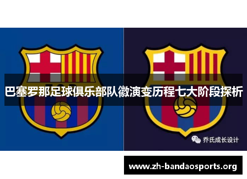 巴塞罗那足球俱乐部队徽演变历程七大阶段探析 巴塞罗那足球俱乐部队徽演变历程七大阶段探析