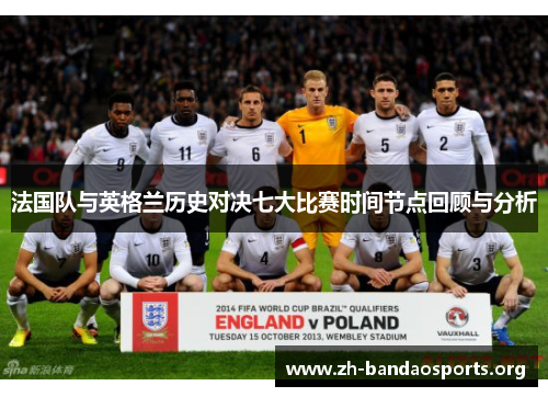 法国队与英格兰历史对决七大比赛时间节点回顾与分析 法国队与英格兰历史对决七大比赛时间节点回顾与分析